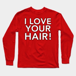 Your Hair Looks Great! Long Sleeve T-Shirt